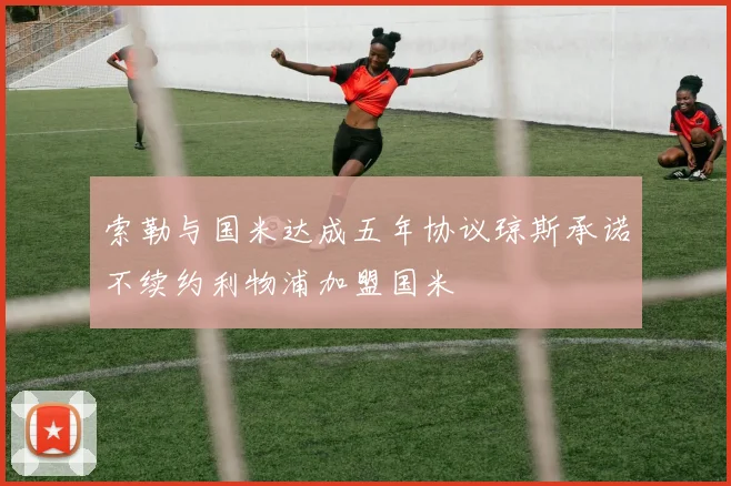 索勒与国米达成五年协议琼斯承诺不续约利物浦加盟国米