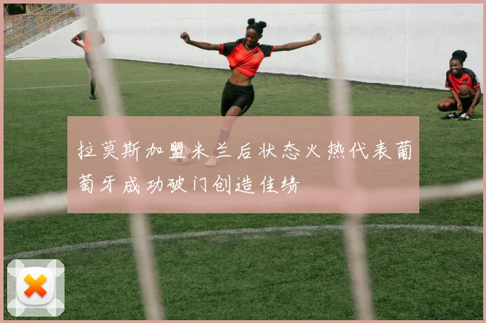 拉莫斯加盟米兰后状态火热代表葡萄牙成功破门创造佳绩