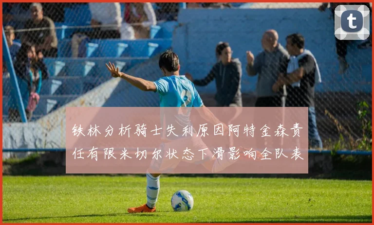 铁林分析骑士失利原因阿特金森责任有限米切尔状态下滑影响全队表现