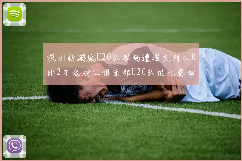 深圳新鹏城U20队客场遭遇失利以0比2不敌浙江俱乐部U20队的比赛回顾