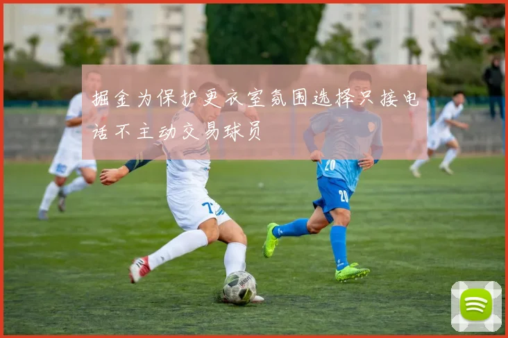 掘金为保护更衣室氛围选择只接电话不主动交易球员