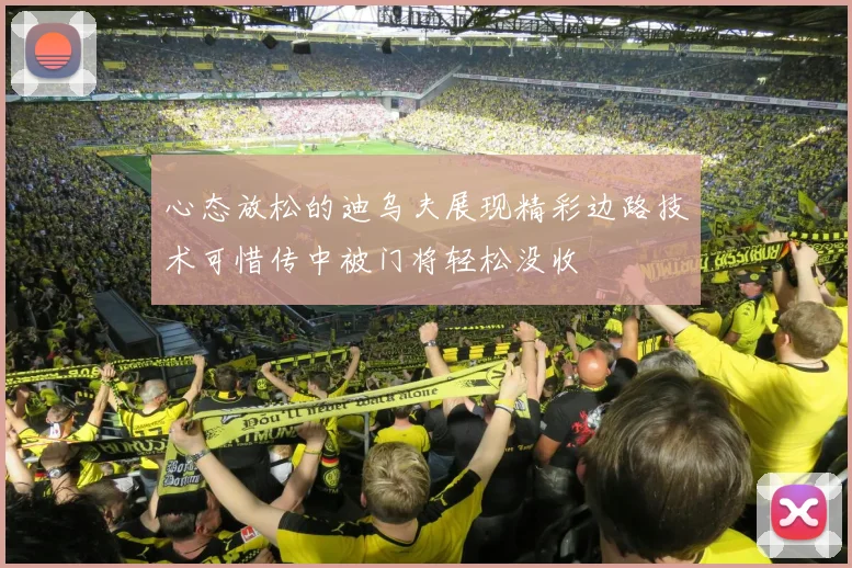心态放松的迪乌夫展现精彩边路技术可惜传中被门将轻松没收
