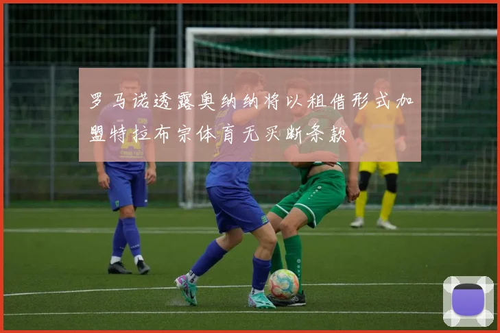 罗马诺透露奥纳纳将以租借形式加盟特拉布宗体育无买断条款