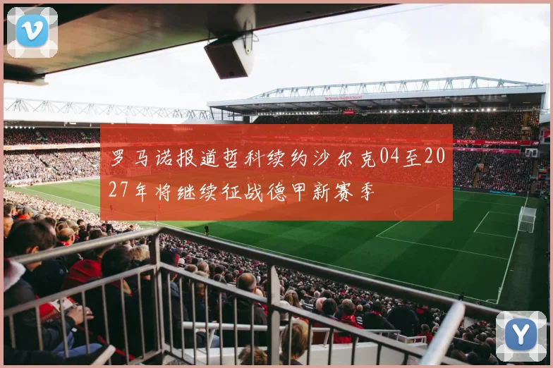 罗马诺报道哲科续约沙尔克04至2027年将继续征战德甲新赛季
