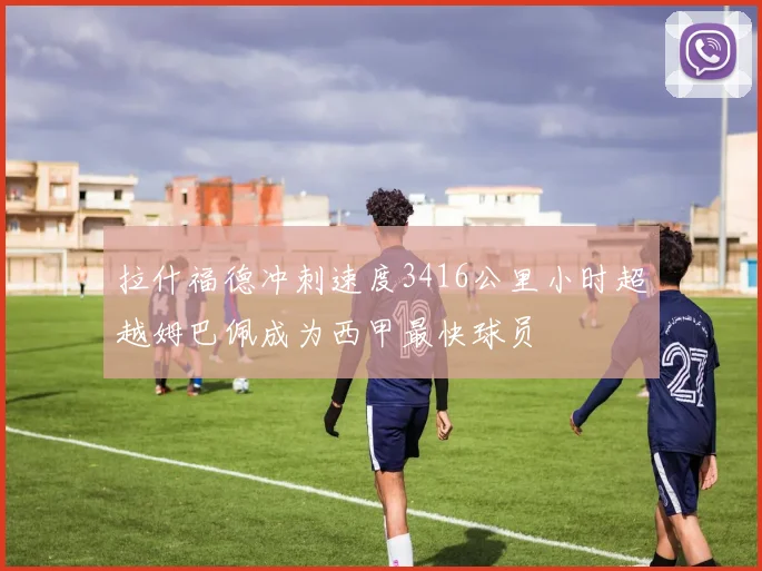 拉什福德冲刺速度3416公里小时超越姆巴佩成为西甲最快球员